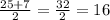 \frac{25+7}{2} = \frac{32}{2} = 16