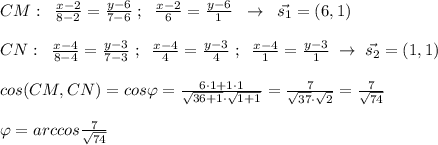 CM:\; \; \frac{x-2}{8-2} = \frac{y-6}{7-6}\; ;\; \; \frac{x-2}{6} =\frac{y-6}{1}\; \; \to \; \; \vec{s_1} =(6,1)\\\\CN:\; \; \frac{x-4}{8-4} =\frac{y-3}{7-3}\; ;\; \; \frac{x-4}{4}= \frac{y-3}{4}\; ;\; \; \frac{x-4}{1}=\frac{y-3}{1} \; \to \; \vec{s_2}=(1,1) \\\\cos(CM,CN)= cos\varphi =\frac{6\cdot 1+1\cdot 1}{\sqrt{36+1}\cdot \sqrt{1+1}} = \frac{7}{\sqrt{37}\cdot \sqrt2}= \frac{7}{\sqrt{74}}\\\\\varphi =arccos \frac{7}{\sqrt{74}}