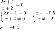 \displaystyle \frac{2x+1}{x+2} =0\\ \begin{Bmatrix}2x+1=0\\ x+2\ne 0\end{matrix} \quad \begin{Bmatrix}x=-0,\! 5\\ x\ne -2\end{matrix} \\ \\x=-0,\! 5