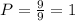 P= \frac{9}{9} =1