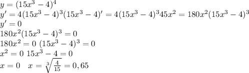 y=(15x^3-4)^4\\&#10;y'=4(15x^3-4)^3(15x^3-4)'=4(15x^3-4)^345x^2=180x^2(15x^3-4)^3 \\ y'=0 \\ 180x^2(15x^3-4)^3=0 \\ 180x^2=0 \ (15x^3-4)^3=0 \\ x^2=0 \ 15x^3-4=0 \\ x=0 \ \ \ x= \sqrt[3]{ \frac{4}{15} }=0,65