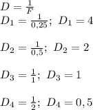 D= \frac{1}{F}\\D_{1} = \frac{1}{0,25};\ D_{1}=4\\\\D_{2} = \frac{1}{0,5};\ D_{2}=2\\\\D_{3} = \frac{1}{1};\ D_{3}=1\\\\D_{4} = \frac{1}{2};\ D_{4}=0,5