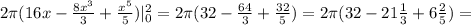 2 \pi (16x- \frac{8x^3}{3} + \frac{x^5}{5} )|_0^2=2 \pi (32- \frac{64}{3}+ \frac{32}{5} )=2 \pi (32-21 \frac{1}{3} +6 \frac{2}{5} )=