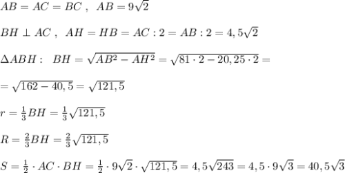 AB=AC=BC\; ,\; \; AB=9\sqrt2\\\\BH\perp AC\; ,\; \; AH=HB=AC:2=AB:2=4,5\sqrt2\\\\\Delta ABH:\; \; BH=\sqrt{AB^2-AH^2}=\sqrt{81\cdot 2-20,25\cdot 2}=\\\\=\sqrt{162-40,5}=\sqrt{121,5}\\\\r=\frac{1}{3}BH=\frac{1}{3}\sqrt{121,5}\\\\R= \frac{2}{3} BH= \frac{2}{3}\sqrt{121,5} \\\\S= \frac{1}{2}\cdot AC\cdot BH= \frac{1}{2}\cdot 9\sqrt2\cdot \sqrt{121,5} =4,5\sqrt{243}=4,5\cdot 9\sqrt3=40,5\sqrt3