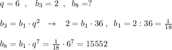 q=6\; \; ,\; \; \; b_3=2\; \; ,\; \; b_8=?\\\\b_3=b_1\cdot q^2\; \; \to \; \; \; 2=b_1\cdot 36\; ,\; \; b_1=2:36=\frac{1}{18}\\\\b_8=b_1\cdot q^7=\frac{1}{18}\cdot 6^7=15552