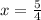 x = \frac{5}{4}