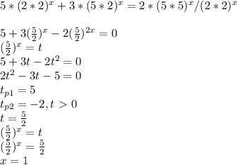 5*(2*2)^x+3*(5*2)^x=2*(5*5)^x/(2*2)^x \\ \\ 5+3 (\frac{5}{2})^x- 2(\frac{5}{2})^{2x}=0 \\ (\frac{5}{2})^{x}=t \\ 5+3t-2t^2=0 \\ 2t^2-3t-5=0 \\ t_{p1}=5 \\ t_{p2}=-2, t\ \textgreater \ 0 \\ t= \frac{5}{2} \\ (\frac{5}{2})^{x}=t \\ (\frac{5}{2})^{x}= \frac{5}{2} \\ x=1