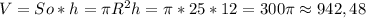 V=So*h=\pi R^2h=\pi*25*12=300\pi\approx942,48