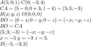 A(5;0;1) \ C(0;-3;4) \\ CA=(5-0;0+3;1-4)=(5;3;-3) \\ B(x;y;z) \ O(0;0;0) \\ BO=(0-x;0-y;0-z)=(-x;-y;-z) \\&#10;BO=CA \\&#10;(5;3;-3)=(-x;-y;-z) \\&#10;x=-5 \ y=-3 \ z=3. \\&#10;B(-5;-3;3)