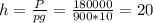 h = \frac{P}{pg} = \frac{180000}{900*10} = 20