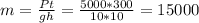 m = \frac{Pt}{gh} = \frac{5000*300}{10*10} = 15 000