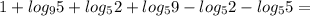 1+ log_{9} 5+ log_{5} 2+ log_{5} 9- log_{5} 2- log_{5} 5=