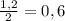 \frac{1,2}{2} = 0,6