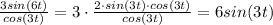 \frac {3sin(6t)}{cos(3t)} = 3 \cdot \frac {2 \cdot sin(3t) \cdot cos(3t)}{cos(3t)} = 6sin(3t)