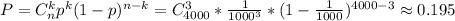 P=C_n^kp^k(1-p)^{n-k}=C^3_{4000}* \frac{1}{1000^3} *(1- \frac{1}{1000})^{4000-3}\approx 0.195