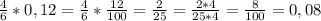 \frac{4}{6} *0,12 = \frac{4}{6}* \frac{12}{100} = \frac{2}{25} = \frac{2*4}{25*4} = \frac{8}{100}=0,08