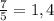 \frac{7}{5} =1,4