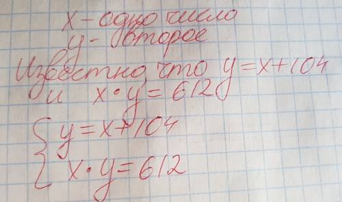 Одно из чисел на 104 больше другого, а их произведение равно 612. найдите эти числа. составьте уравн