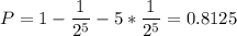 P = 1 - \dfrac{1}{2^5} -5* \dfrac{1}{2^5} =0.8125