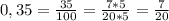 0,35= \frac{35}{100} = \frac{7*5}{20*5}= \frac{7}{20}