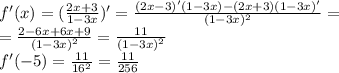 f'(x)=({2x+3\over1-3x})'={(2x-3)'(1-3x)-(2x+3)(1-3x)'\over(1-3x)^2}=\\={2-6x+6x+9\over(1-3x)^2}={11\over(1-3x)^2}\\f'(-5)={11\over16^2}={11\over256}