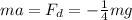 ma=F_d=- \frac{1}{4}mg