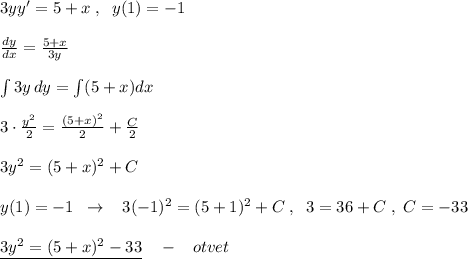 3yy'=5+x\; ,\; \; y(1)=-1\\\\\frac{dy}{dx}=\frac{5+x}{3y}\\\\\int 3y\, dy=\int (5+x)dx\\\\3\cdot \frac{y^2}{2}=\frac{(5+x)^2}{2}+\frac{C}{2}\\\\3y^2=(5+x)^2+C\\\\y(1)=-1\; \; \to \; \; \; 3(-1)^2=(5+1)^2+C\; ,\; \; 3=36+C\; ,\; C=-33\\\\\underline {3y^2=(5+x)^2-33}\quad -\; \; \; otvet