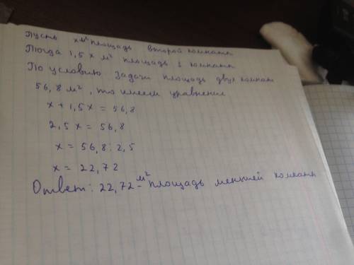 )площадь двух комнат 56,8 м2. площадь одной комнаты в 1,5 раза больше площади другой. найти площадь