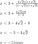 x \ \textless \ 3+ \frac{4 \sqrt{2}*(1+ \sqrt{2} ) }{(1- \sqrt{2})(1+ \sqrt{2} ) } \\ \\ x\ \textless \ 3+ \frac{4 \sqrt{2}+8}{1-2} \\ \\ x\ \textless \ 3-4 \sqrt{2} -8\\ \\ x\ \textless \ -5-4 \sqrt{2} \\ \\ x=- 11 max