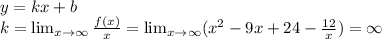 y=kx+b \\ &#10;k= \lim_{x \to \infty} \frac{f(x)}{x} =\lim_{x \to \infty}(x^2-9x+24- \frac{12}{x} )=\infty \\ &#10;&#10;