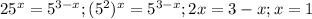 25^x=5 ^{3-x}; &#10;(5^2)^x=5^{3-x}; &#10;2x=3-x;&#10;x=1