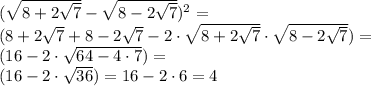 (\sqrt{ 8+2 \sqrt{7} } - \sqrt { 8-2 \sqrt {7}})^2 = \\&#10;(8+2 \sqrt{7} + 8-2 \sqrt{7}-2 \cdot \sqrt{ 8+2 \sqrt{7} } \cdot \sqrt { 8-2 \sqrt {7}}) = \\&#10;(16-2 \cdot \sqrt{ 64-4 \cdot 7 }) = \\&#10;(16-2 \cdot \sqrt{ 36 }) = 16-2\cdot 6 = 4\\&#10;