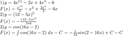 1) y=4x^{11}-2x+4x^{5}-6 \\&#10;F(x) = \frac {x^{12}}{3}-x^2+\frac {2x^6}{3}-6x\\&#10;2) y=(12-5x)^5 \\&#10;F(x)= -\frac {(12-5x)^6}{5*6} \\&#10;3) y= cos(16x-2) \\&#10;F(x) = \int cos(16x-2) \ dx - C= - \frac {1}{16} sin(2-16x) + C - C