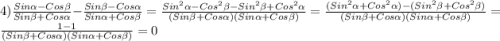 4)\frac{Sin\alpha-Cos\beta}{Sin\beta+Cos\alpha}-\frac{Sin\beta-Cos\alpha}{Sin\alpha+Cos\beta}=\frac{Sin^{2}\alpha-Cos^{2}\beta-Sin^{2}\beta+Cos^{2}\alpha }{(Sin\beta+Cos\alpha)(Sin\alpha+Cos\beta)}=\frac{(Sin^{2}\alpha+Cos^{2}\alpha)-(Sin^{2}\beta+Cos^{2}\beta)}{(Sin\beta+Cos\alpha)(Sin\alpha+Cos\beta )} =\frac{1-1}{(Sin\beta+Cos\alpha)(Sin\alpha+Cos\beta)}=0