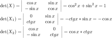 \det(X)= \left|\begin{array}{ccc}\cos x&& \sin x\\ -\sin x&& \cos x\end{array}\right|=\cos^2x+\sin^2x=1\\ \\ \det(X_1)= \left|\begin{array}{ccc}0&& \sin x\\ ctgx&& \cos x\end{array}\right|=-ctgx*\sin x=-\cos x\\ \\ \det(X_2)= \left|\begin{array}{ccc}\cos x&& 0\\ -\sin x&& ctg x\end{array}\right|=\cos x*ctg x