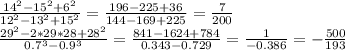 \frac {14^2-15^2+6^2}{12^2-13^2+15^2} = \frac {196-225+36}{144-169+225} = \frac {7}{200} \\&#10;\frac {29^2-2*29*28+28^2}{0.7^3- 0.9^3} = \frac {841-1624+784}{0.343- 0.729} = \frac {1}{-0.386} = - \frac {500}{193}\\