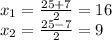 x_1= \frac{25+7}{2} = 16 \\ x_2= \frac{25-7}{2} = 9