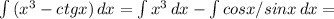 \int\limits {( x^{3}-ctgx) } \, dx = \int\limits { x^{3} } \, dx - \int\limits {cosx/sinx} \, dx =