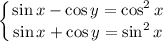 \displaystyle \left \{ {{\sin x-\cos y=\cos^2x} \atop {\sin x+\cos y=\sin^2x}} \right.