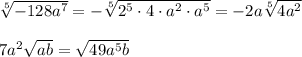 \sqrt[5]{-128a^7} =- \sqrt[5]{2^5\cdot 4\cdot a^2\cdot a^5} =-2a \sqrt[5]{4a^2} \\ \\ 7a^2 \sqrt{ab} = \sqrt{49a^5b}