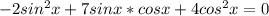 -2sin^2x + 7sinx*cosx + 4cos^2x = 0