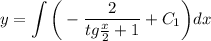 \displaystyle y= \int\limits\bigg(- \frac{2}{tg\frac{x}{2}+1} +C_1\bigg)dx