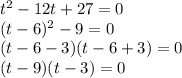 t^2-12t+27=0\\ (t-6)^2-9=0\\ (t-6-3)(t-6+3)=0\\ (t-9)(t-3)=0