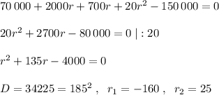 70\, 000+2000r+700r+20r^2-150\, 000=0\\\\20r^2+2700r-80\, 000=0\; |:20\\\\r^2+135r-4000=0\\\\D=34225=185^2\; ,\; \; r_1=-160\; ,\; \; r_2=25