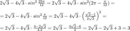 2\sqrt3-4\sqrt3\cdot sin^2\, \frac{23\pi}{12}=2\sqrt3-4\sqrt3\cdot sin^2(2\pi -\frac{\pi}{12})=\\\\=2\sqrt3-4\sqrt3\cdot sin^2\frac{\pi}{12}=2\sqrt3-4\sqrt3\cdot \Big (\frac{\sqrt3-1}{2\sqrt2}\Big )^2 =\\\\=2\sqrt3-4\sqrt3\cdot \frac{4-2\sqrt3}{4\cdot 2} =2\sqrt3-\frac{4\sqrt3-6}{2}=2\sqrt3-2\sqrt3+3=3