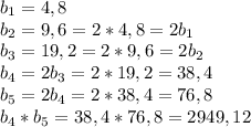 b_1=4,8 \\ b_2=9,6=2*4,8=2b_1 \\ b_3=19,2=2*9,6=2b_2 \\ b_4=2b_3=2*19,2=38,4\\ b_5=2b_4=2*38,4=76,8\\&#10;b_4*b_5=38,4*76,8=2949,12&#10;