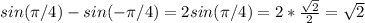 sin( \pi /4) - sin(- \pi /4) = 2sin( \pi /4) = 2 * \frac{ \sqrt{2} }{2} = \sqrt{2}