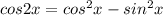 cos2x=cos^2x-sin^2x