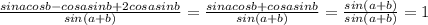 \frac{sinacosb-cosasinb+2cosasinb}{sin(a+b)}=\frac{sinacosb+cosasinb}{sin(a+b)}= \frac{sin(a+b)}{sin(a+b)}=1