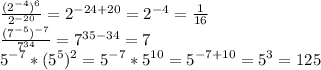 \frac{(2^{-4})^6}{2^{-20}} = 2^{-24+20}=2^{-4}= \frac{1}{16} \\&#10; \frac{(7^{-5})^{-7}}{7^{34}} = 7^{35-34}=7\\&#10;5^{-7} * (5^5)^2=5^{-7}*5^{10}=5^{-7+10}=5^3=125&#10;&#10;